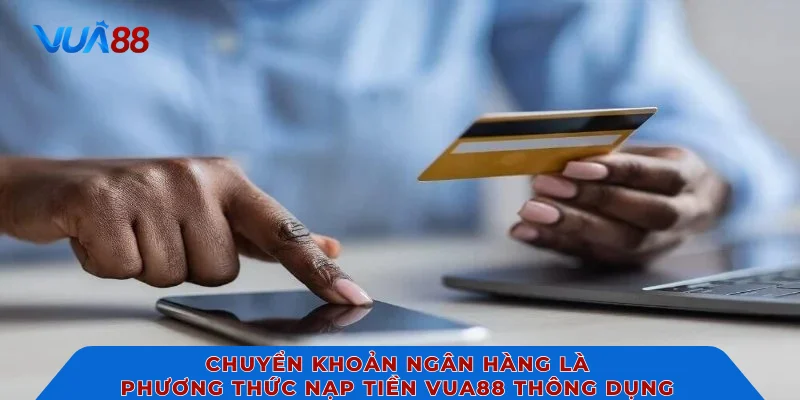 Chuyển khoản ngân hàng là phương thức nạp tiền VUA88 thông dụng