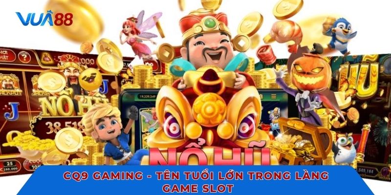 CQ9 Gaming - Tên tuổi lớn trong làng game slot