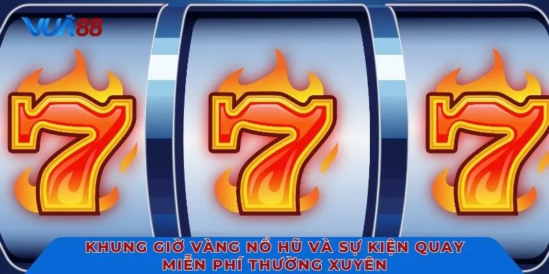 Khung giờ vàng nổ hũ và sự kiện quay miễn phí thường xuyên