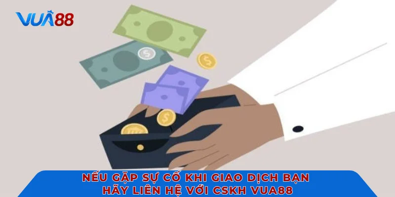 Nếu gặp sự cố khi giao dịch bạn hãy liên hệ với CSKH VUA88